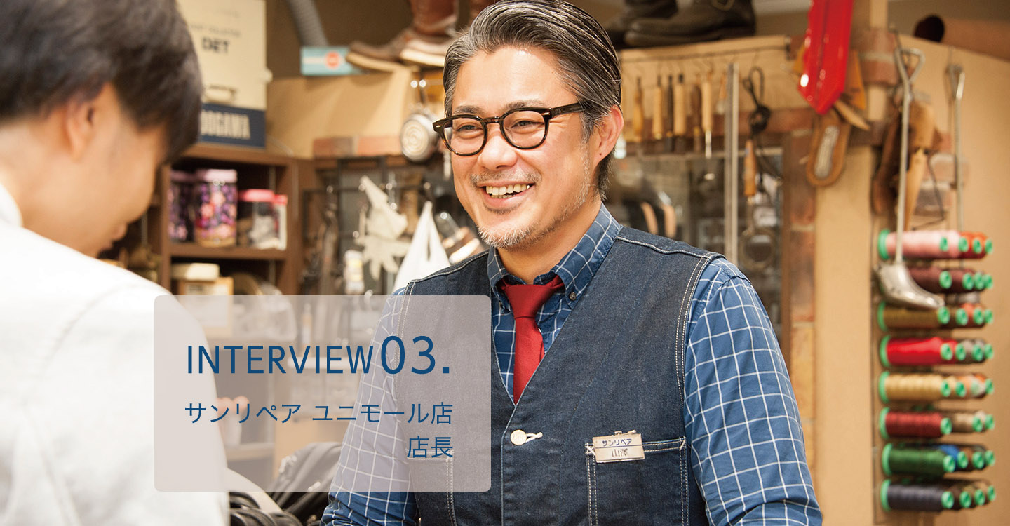 INTERVIEW03.サンリペア　ユニモール店：店長