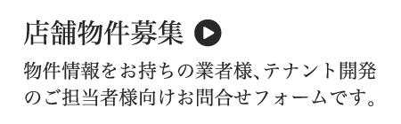 店舗物件募集（物件情報をお持ちの業者様、テナント開発のご担当者様向けお問合せフォームです。）