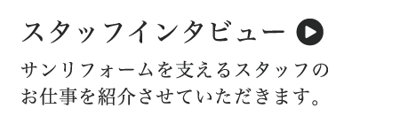 スタッフインタビュー（サンリフォームを支えるスタッフのお仕事を紹介させていただきます。）