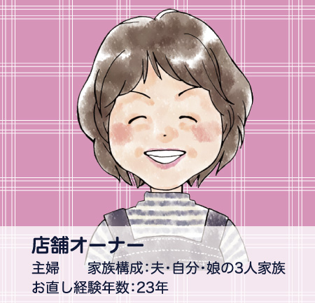 店舗オーナー/主婦/家族構成:夫・自分・娘の3人家族/お直し経験年数:23年
