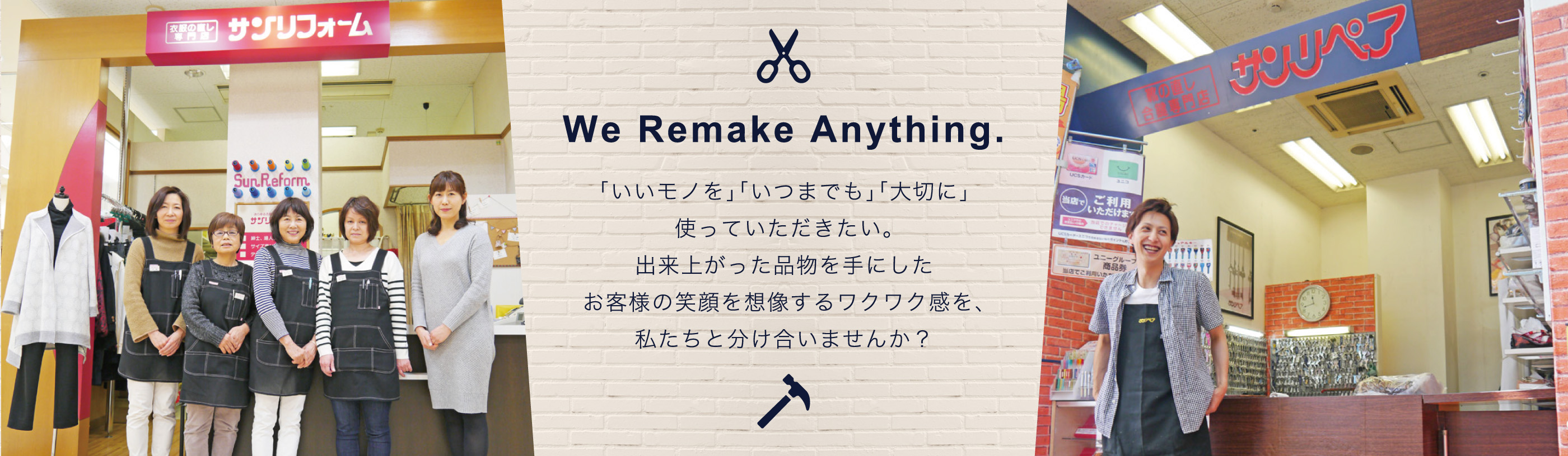 We Remake Anything. 「いいモノを」「いつまでも」「大切に」使っていただきたい。出来上がった品物を手にしたお客様の笑顔を想像するワクワク感を、私たちと分け合いませんか？